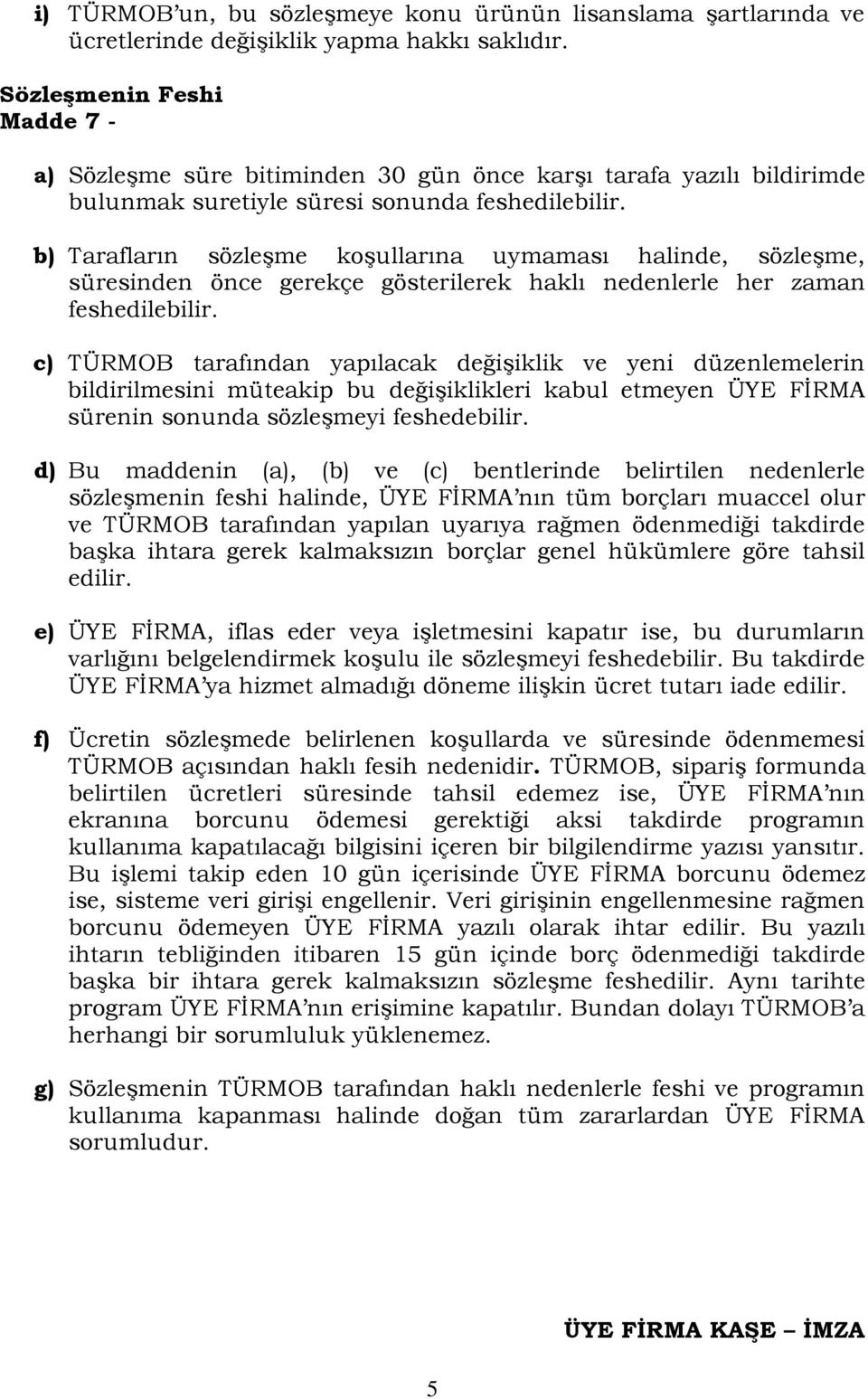 b) Tarafların sözleşme koşullarına uymaması halinde, sözleşme, süresinden önce gerekçe gösterilerek haklı nedenlerle her zaman feshedilebilir.