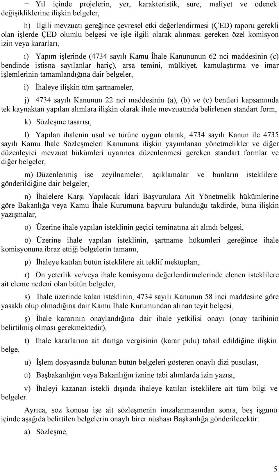 arsa temini, mülkiyet, kamulaştırma ve imar işlemlerinin tamamlandığına dair belgeler, i) İhaleye ilişkin tüm şartnameler, j) 4734 sayılı Kanunun 22 nci maddesinin (a), (b) ve (c) bentleri kapsamında