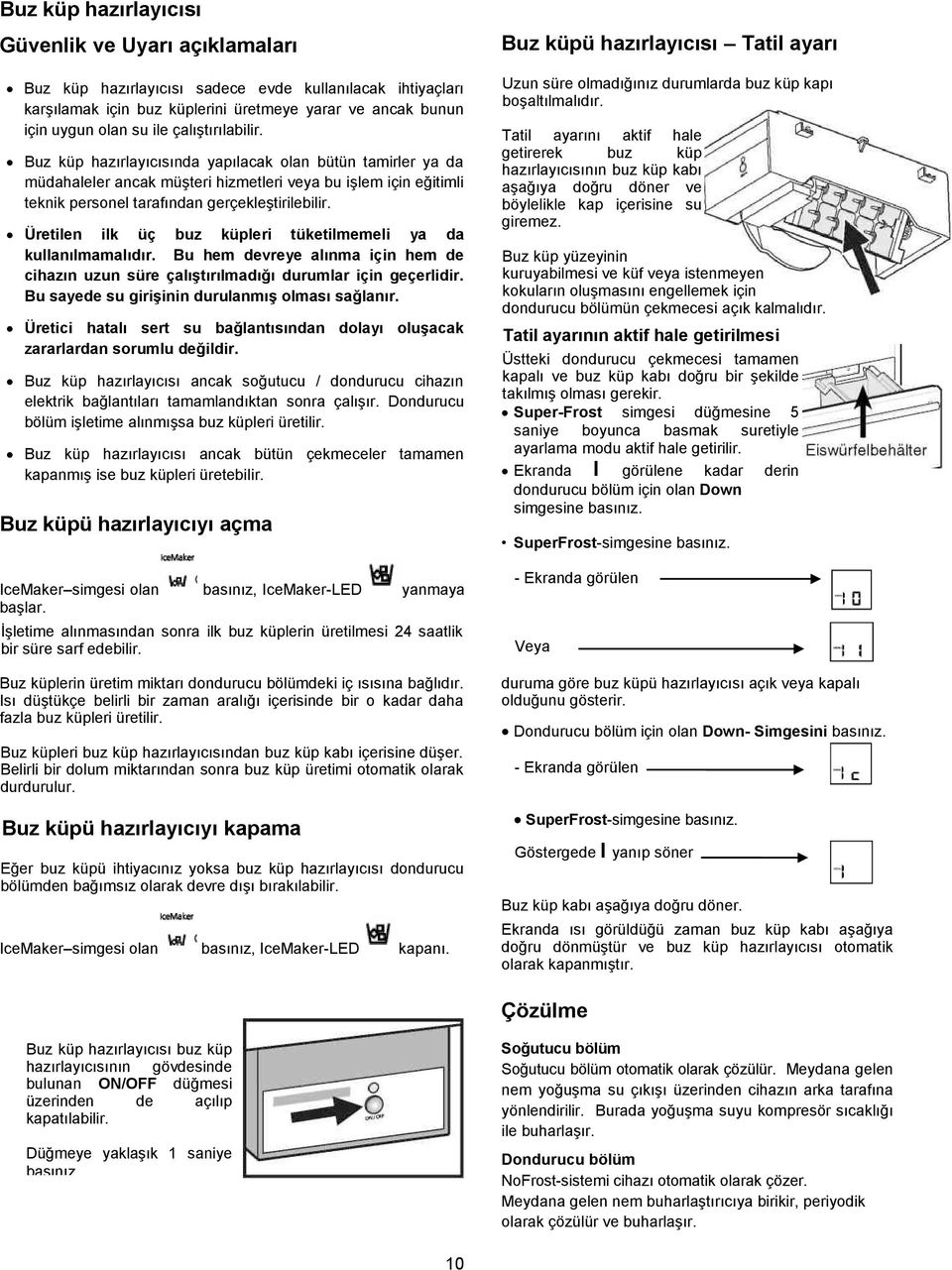 Üretilen ilk üç buz küpleri tüketilmemeli ya da kullanılmamalıdır. Bu hem devreye alınma için hem de cihazın uzun süre çalıştırılmadığı durumlar için geçerlidir.