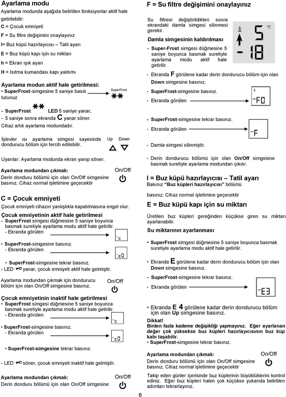 saniye sonra ekranda C yanar söner. Cihaz artık ayarlama modundadır. SuperFrost F = Su filtre değişimini onaylayınız Su filtresi değiştirildikten sonra ekrandaki damla simgesi silinmesi gerekir.