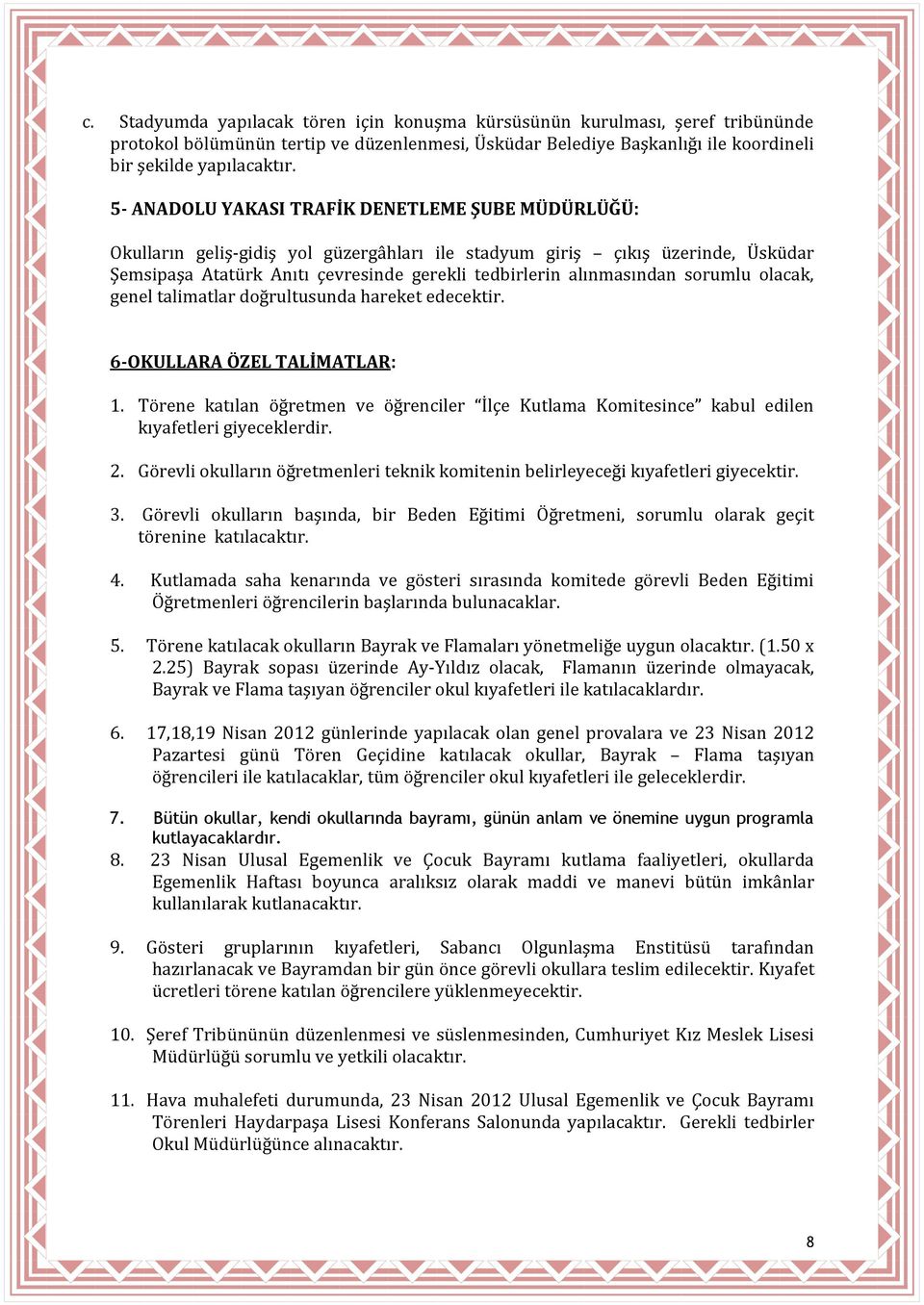 sorumlu olacak, genel talimatlar doğrultusunda hareket edecektir. 6-OKULLARA ÖZEL TALİMATLAR: 1. Törene katılan öğretmen ve öğrenciler İlçe Kutlama Komitesince kabul edilen kıyafetleri giyeceklerdir.