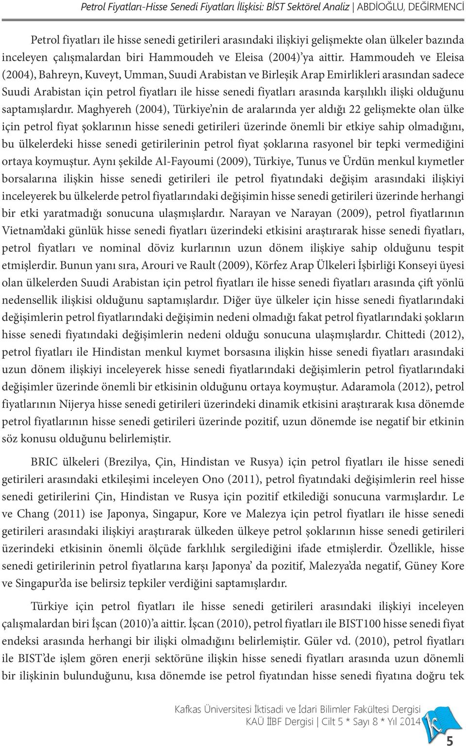 Hammoudeh ve Eleisa (2004), Bahreyn, Kuveyt, Umman, Suudi Arabistan ve Birleşik Arap Emirlikleri arasından sadece Suudi Arabistan için petrol fiyatları ile hisse senedi fiyatları arasında karşılıklı