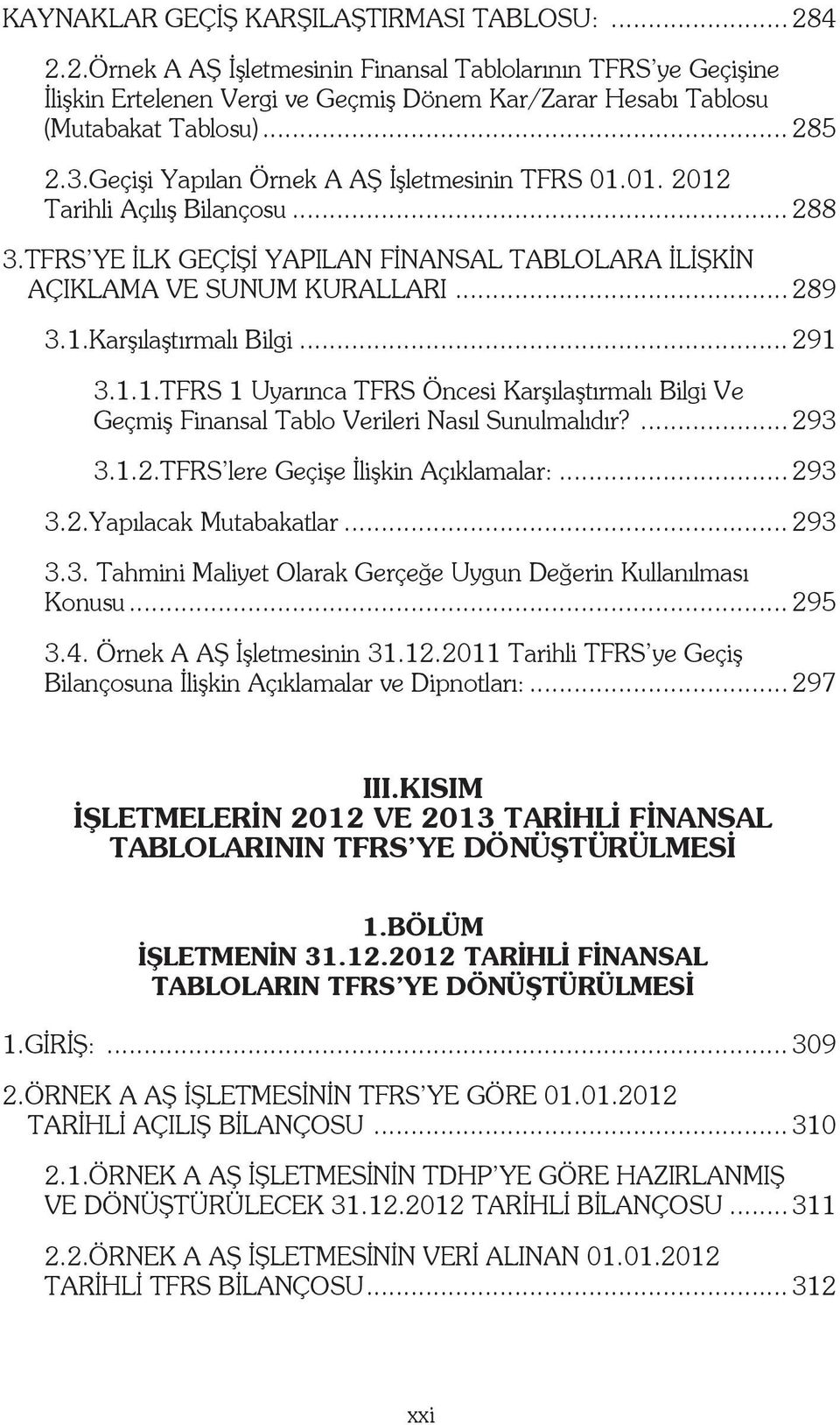 .. 291 3.1.1.TFRS 1 Uyarınca TFRS Öncesi Karşılaştırmalı Bilgi Ve Geçmiş Finansal Tablo Verileri Nasıl Sunulmalıdır?... 293 3.1.2.TFRS lere Geçişe İlişkin Açıklamalar:... 293 3.2.Yapılacak Mutabakatlar.