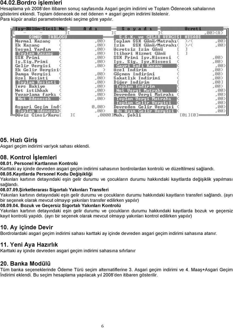 Kontrol İşlemleri 08.01. Personel Kartlarının Kontrolü Karttaki ay içinde devreden asgari geçim indirimi sahasının bordrolardan kontrolü ve düzeltilmesi sağlandı. 08.05.