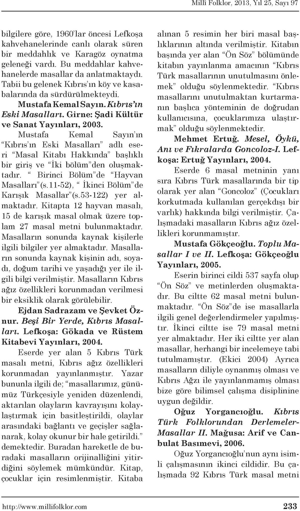 Mustafa Kemal Sayın ın Kıbrıs ın Eski Masalları adlı eseri Masal Kitabı Hakkında başlıklı bir giriş ve İki bölüm den oluşmaktadır. Birinci Bölüm de Hayvan Masalları (s.