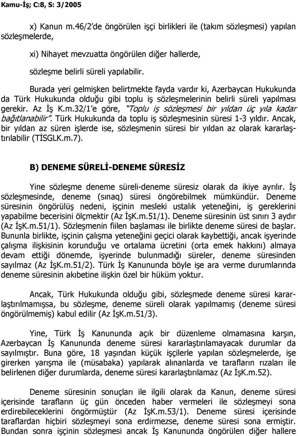 Türk Hukukunda da toplu iş sözleşmesinin süresi 1-3 yıldır. Ancak, bir yıldan az süren işlerde ise, sözleşmenin süresi bir yıldan az olarak kararlaştırılabilir (TĐSGLK.m.7).