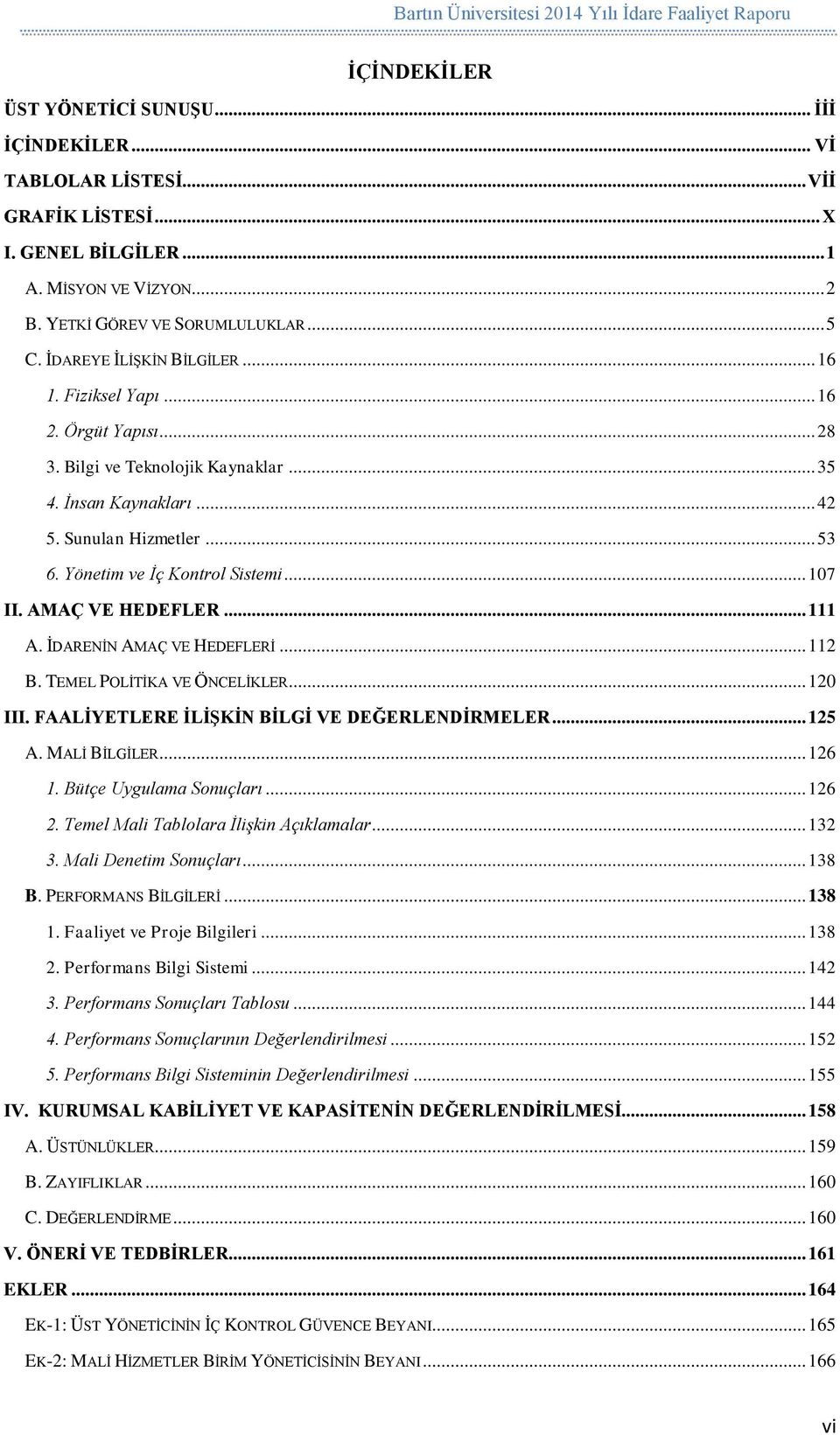 Yönetim ve İç Kontrol Sistemi... 107 II. AMAÇ VE HEDEFLER... 111 A. İDARENİN AMAÇ VE HEDEFLERİ... 112 B. TEMEL POLİTİKA VE ÖNCELİKLER... 120 III. FAALİYETLERE İLİŞKİN BİLGİ VE DEĞERLENDİRMELER... 125 A.