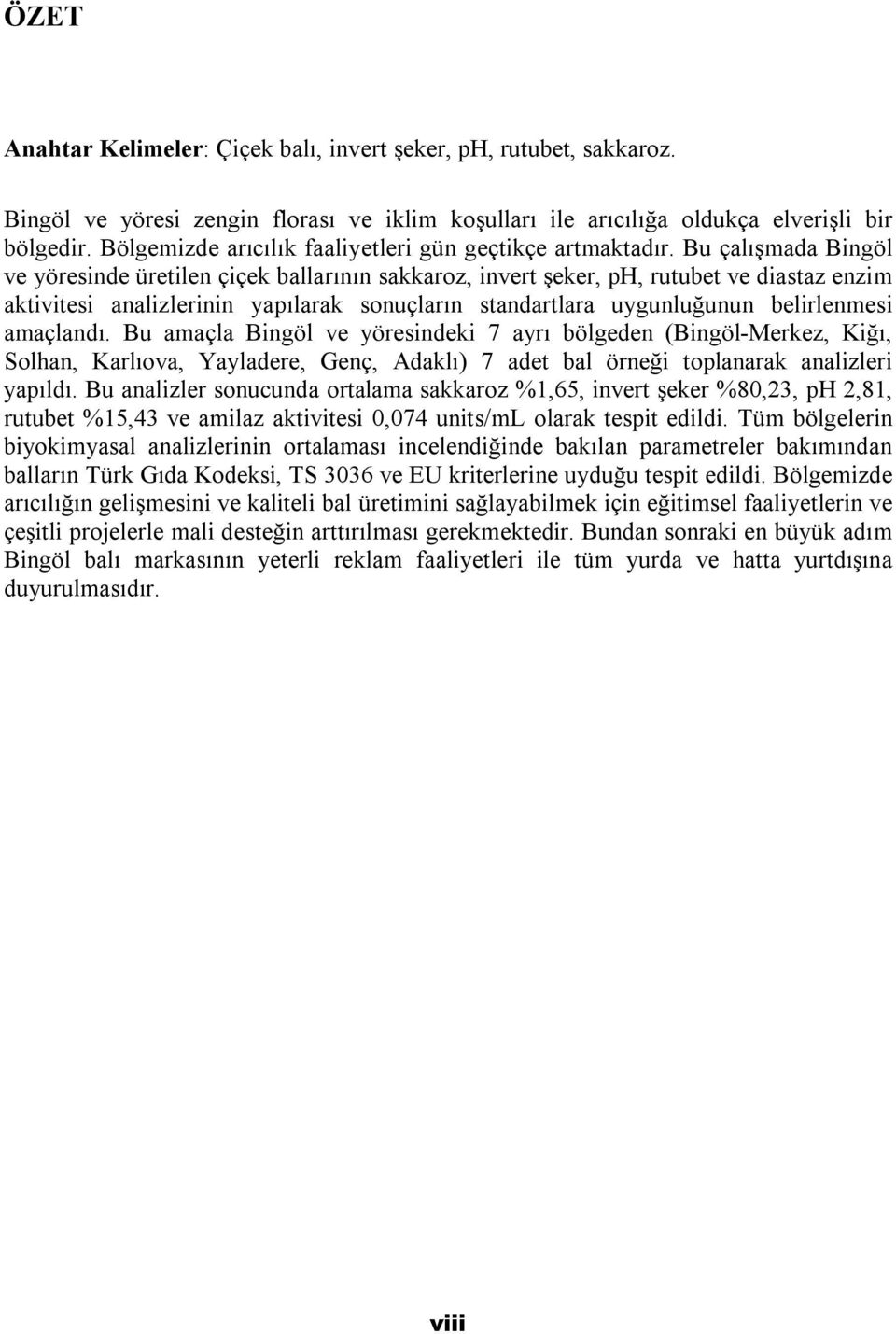 Bu çalışmada Bingöl ve yöresinde üretilen çiçek ballarının sakkaroz, invert şeker, ph, rutubet ve diastaz enzim aktivitesi analizlerinin yapılarak sonuçların standartlara uygunluğunun belirlenmesi