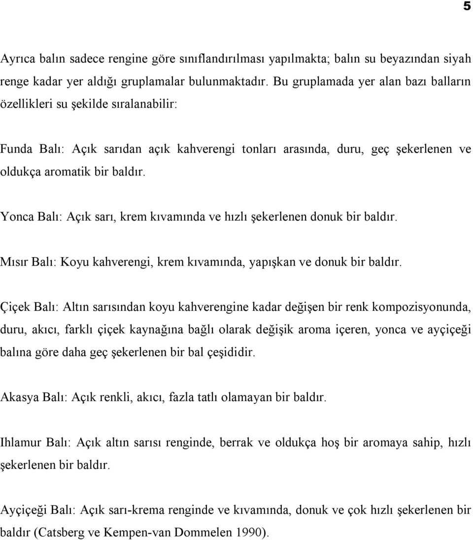 Yonca Balı: Açık sarı, krem kıvamında ve hızlı şekerlenen donuk bir baldır. Mısır Balı: Koyu kahverengi, krem kıvamında, yapışkan ve donuk bir baldır.