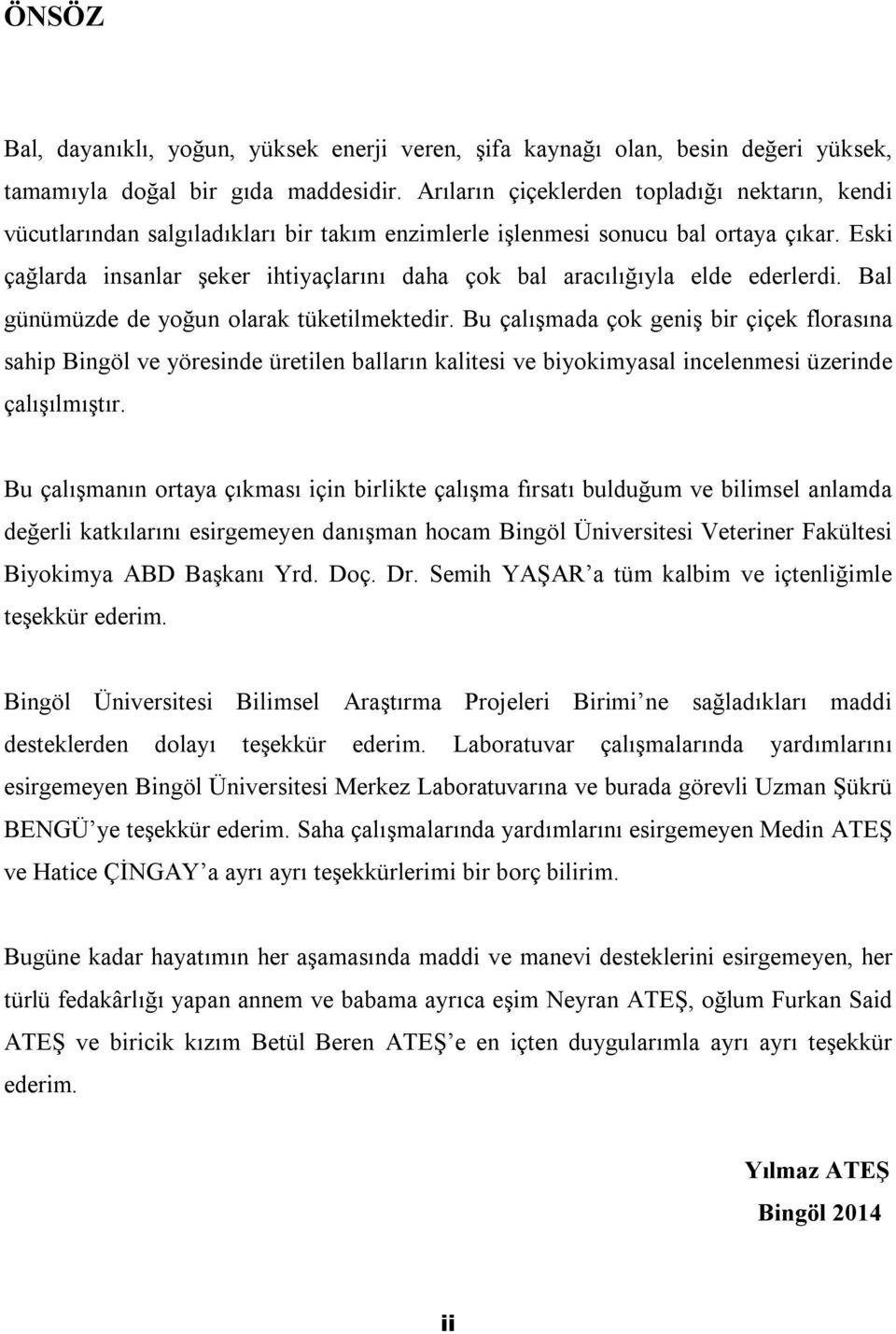 Eski çağlarda insanlar şeker ihtiyaçlarını daha çok bal aracılığıyla elde ederlerdi. Bal günümüzde de yoğun olarak tüketilmektedir.