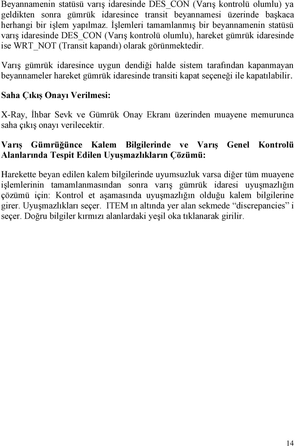 Varış gümrük idaresince uygun dendiği halde sistem tarafından kapanmayan beyannameler hareket gümrük idaresinde transiti kapat seçeneği ile kapatılabilir.