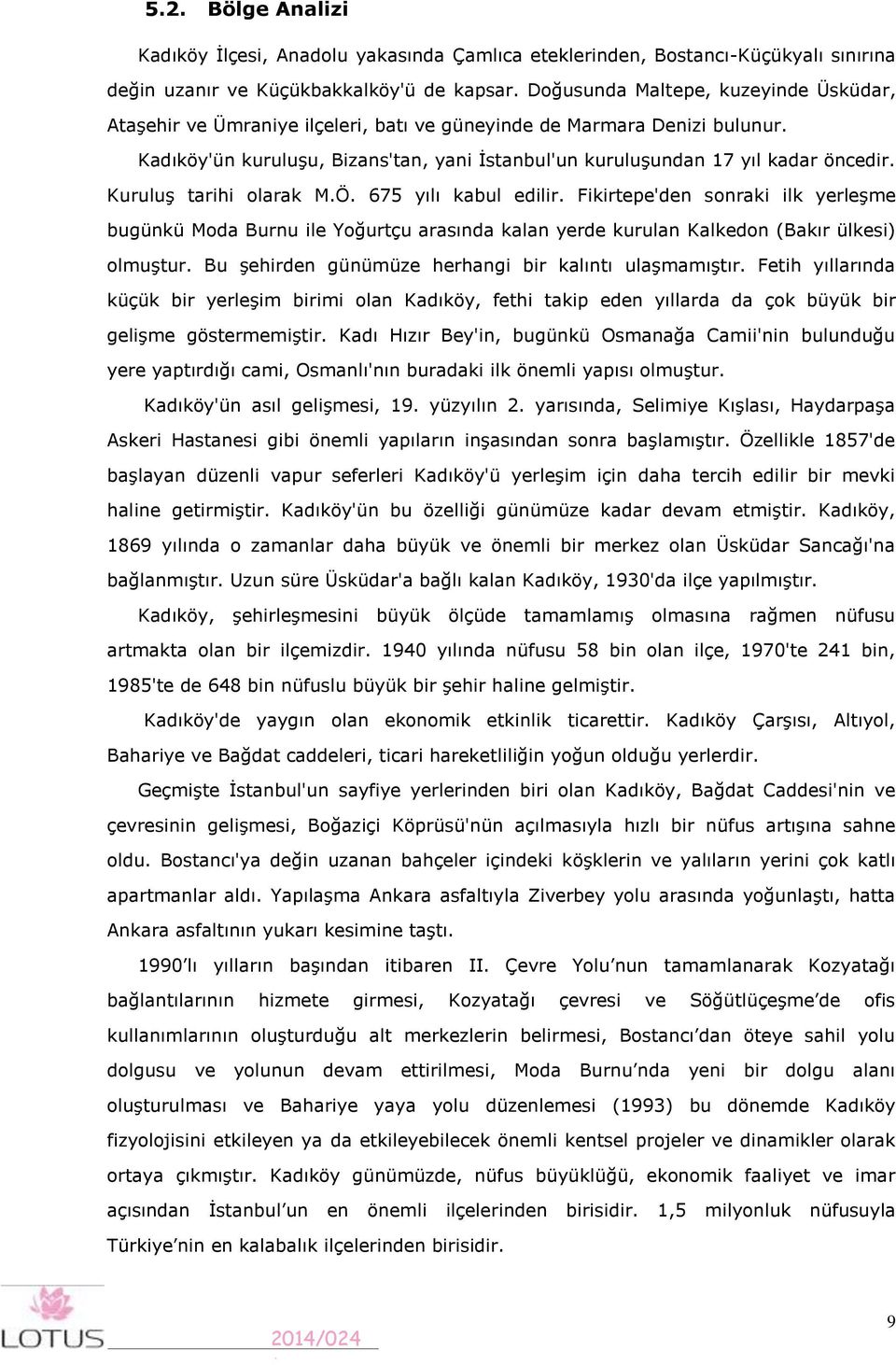 Kuruluş tarihi olarak M.Ö. 675 yılı kabul edilir. Fikirtepe'den sonraki ilk yerleşme bugünkü Moda Burnu ile Yoğurtçu arasında kalan yerde kurulan Kalkedon (Bakır ülkesi) olmuştur.