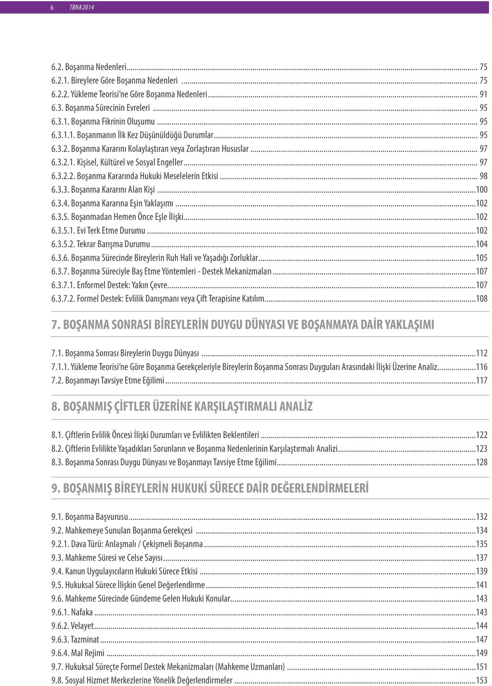 .. 98 6.3.3. Boşanma Kararını Alan Kişi...100 6.3.4. Boşanma Kararına Eşin Yaklaşımı...102 6.3.5. Boşanmadan Hemen Önce Eşle İlişki...102 6.3.5.1. Evi Terk Etme Durumu...102 6.3.5.2. Tekrar Barışma Durumu.