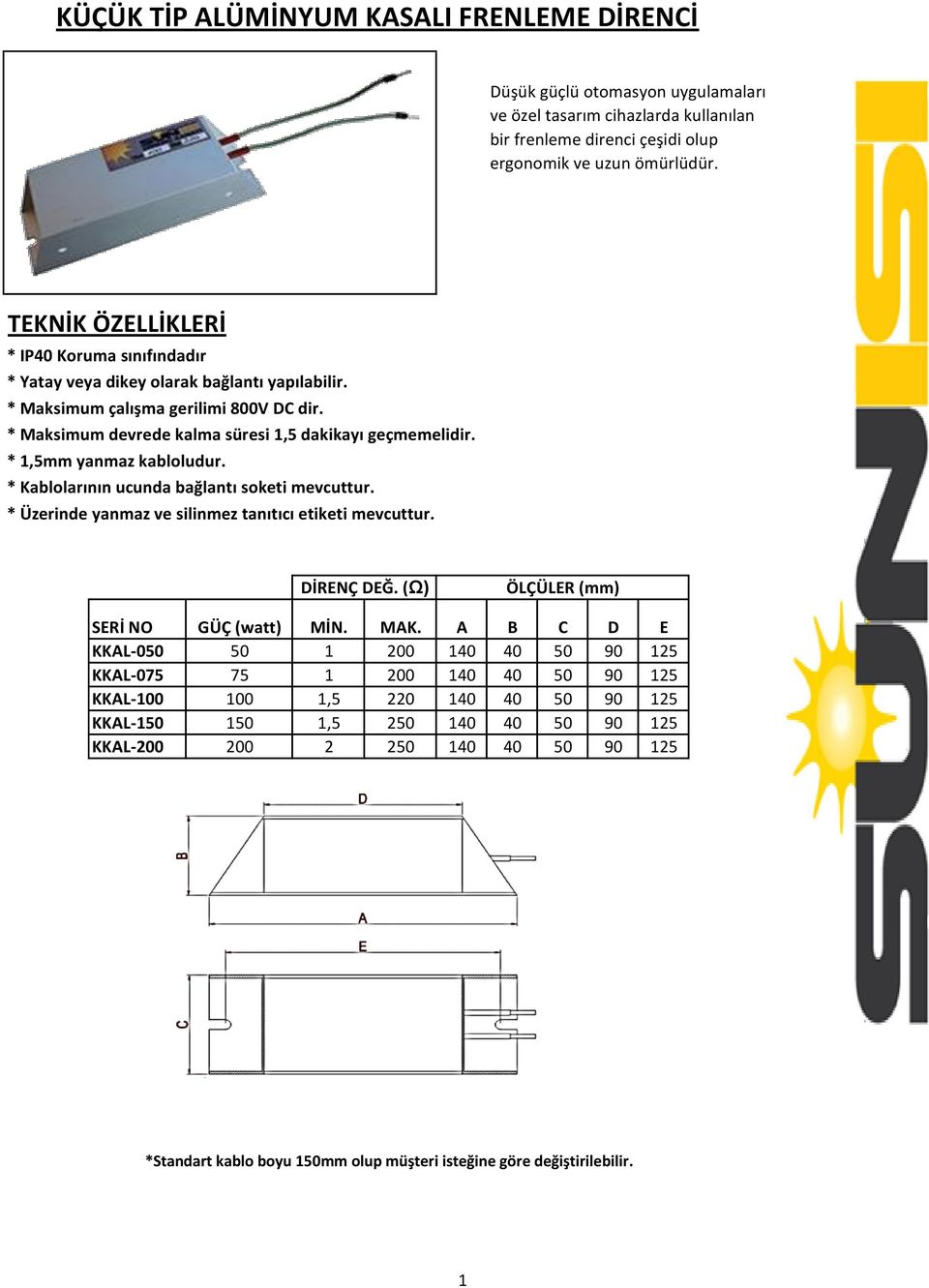 * 1,5mm yanmaz kabloludur. * Kablolarının ucunda bağlantı soketi mevcuttur. * Üzerinde yanmaz ve silinmez tanıtıcı etiketi mevcuttur. DİRENÇ DEĞ. (Ω) ÖLÇÜLER (mm) SERİ NO GÜÇ (watt) MİN. MAK.