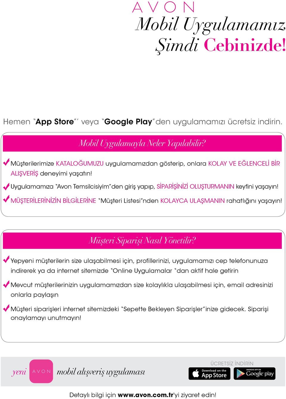 Uygulamamıza Avon Temsilcisiyim den giriş yapıp, SİPARİŞİNİZİ OLUŞTURMANIN keyfini yaşayın! MÜŞTERİLERİNİZİN BİLGİLERİNE Müşteri Listesi nden KOLAYCA ULAŞMANIN rahatlığını yaşayın!