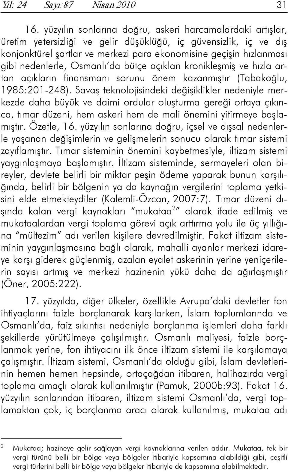 nedenlerle, Osmanlı da bütçe açıkları kronikleşmiş ve hızla artan açıkların finansmanı sorunu önem kazanmıştır (Tabakoğlu, 1985:201-248).