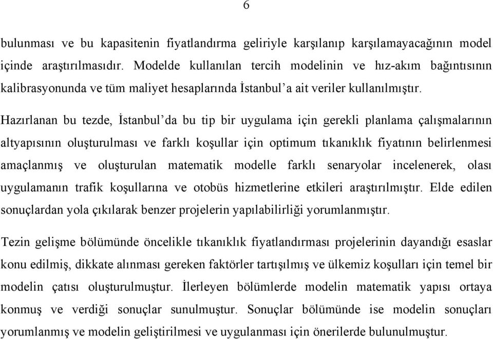 Hazırlanan bu tezde, İstanbul da bu tip bir uygulama için gerekli planlama çalışmalarının altyapısının oluşturulması ve farklı koşullar için optimum tıkanıklık fiyatının belirlenmesi amaçlanmış ve