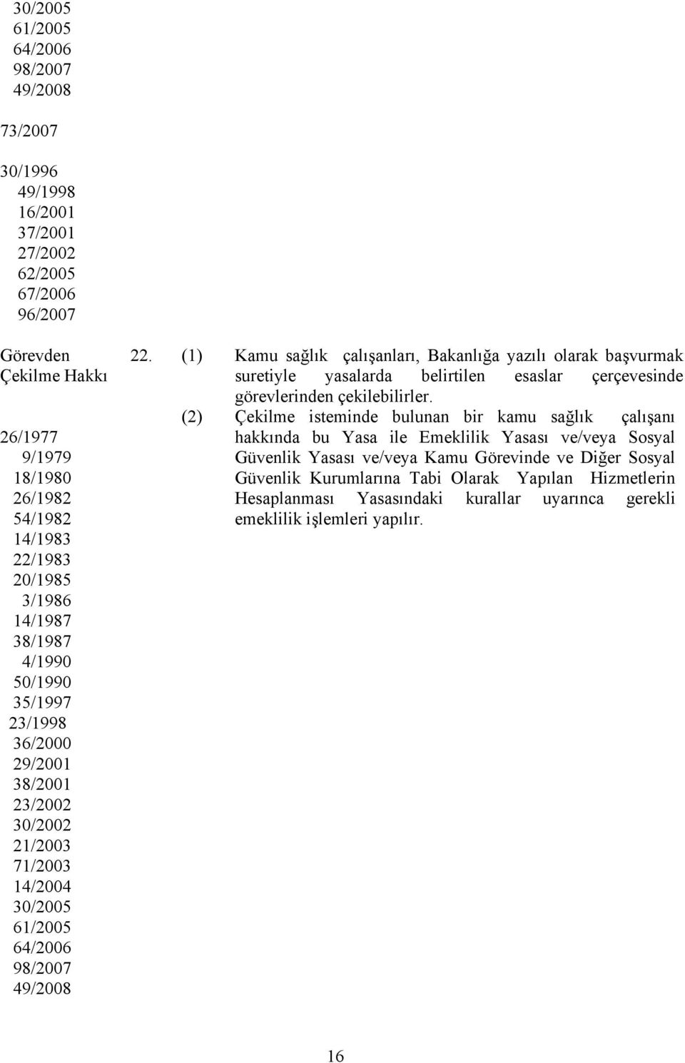 (1) Kamu sağlık çalışanları, Bakanlığa yazılı olarak başvurmak suretiyle yasalarda belirtilen esaslar çerçevesinde görevlerinden çekilebilirler.