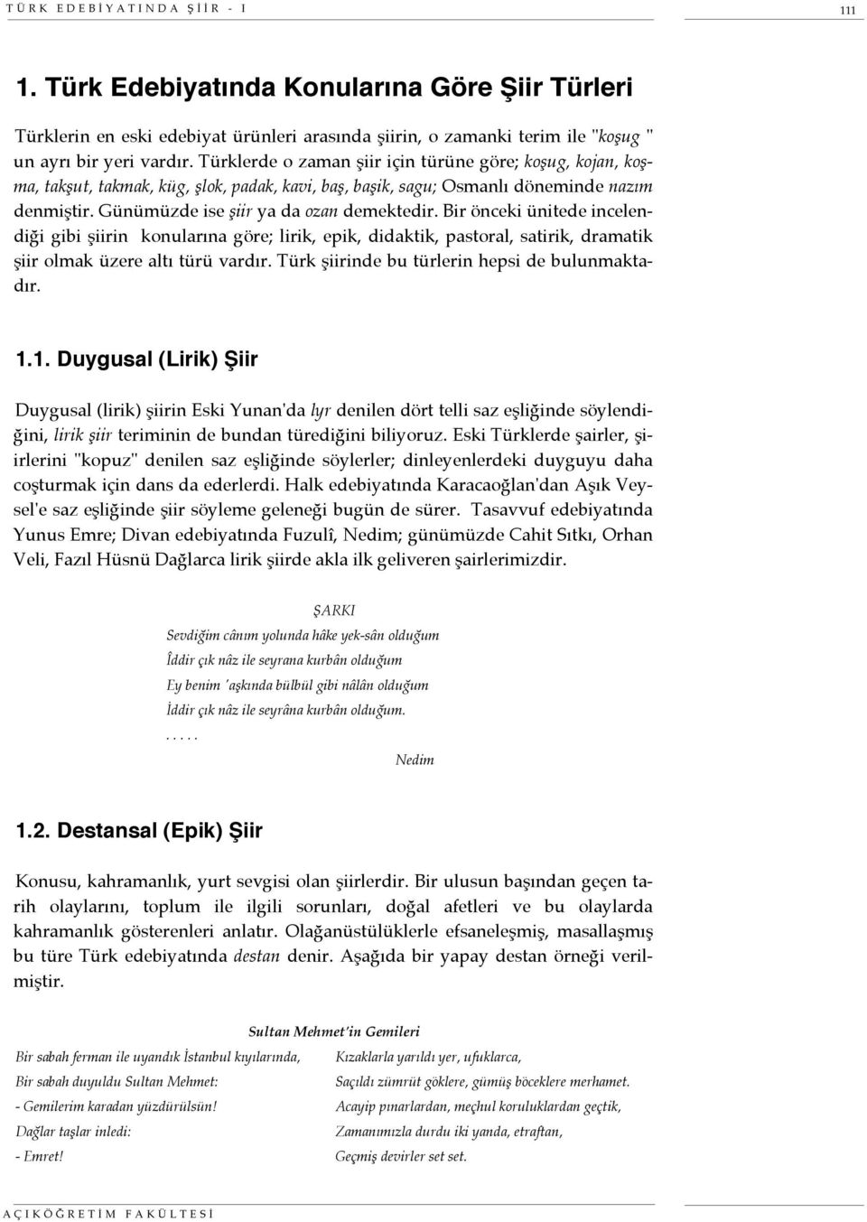 Bir önceki ünitede incelendiği gibi şiirin konularına göre; lirik, epik, didaktik, pastoral, satirik, dramatik şiir olmak üzere altı türü vardır. Türk şiirinde bu türlerin hepsi de bulunmaktadır. 1.