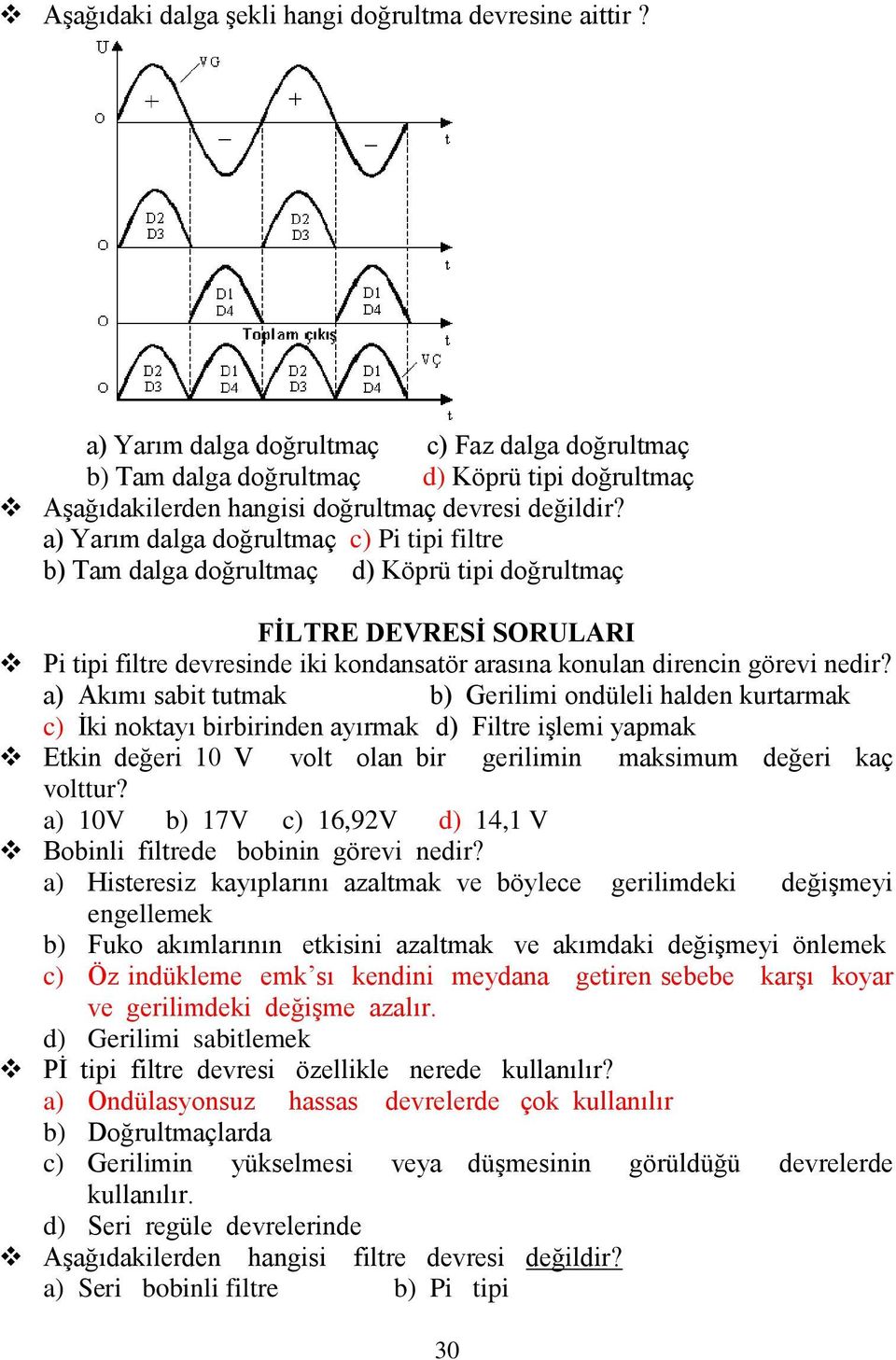 a) Akımı sabit tutmak b) Gerilimi ondüleli halden kurtarmak c) İki noktayı birbirinden ayırmak d) Filtre işlemi yapmak Etkin değeri 10 V volt olan bir gerilimin maksimum değeri kaç volttur?