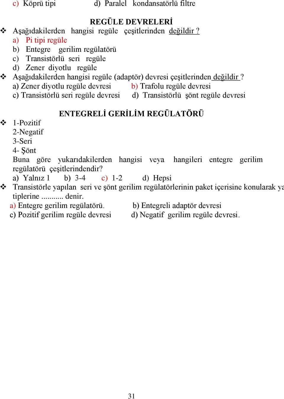 a) Zener diyotlu regüle devresi b) Trafolu regüle devresi c) Transistörlü seri regüle devresi d) Transistörlü şönt regüle devresi Transistörle yapılan seri ve şönt gerilim regülatörlerinin paket