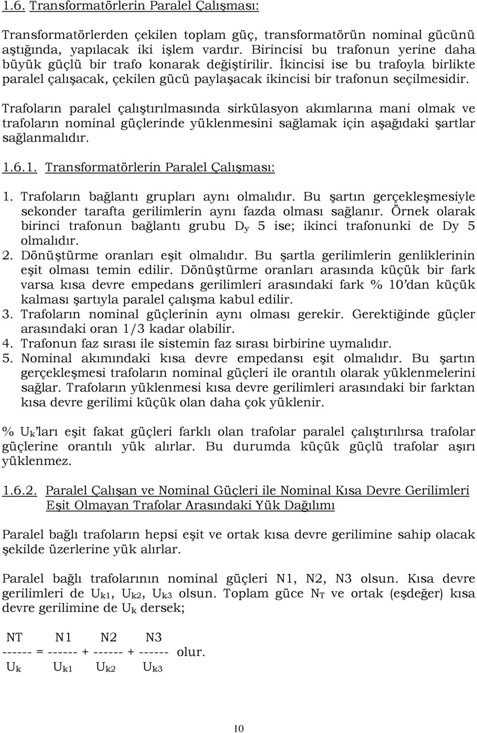 Trafoların paralel çalıştırılmasında sirkülasyon akımlarına mani olmak ve trafoların nominal güçlerinde yüklenmesini sağlamak için aşağıdaki şartlar sağlanmalıdır. 1.