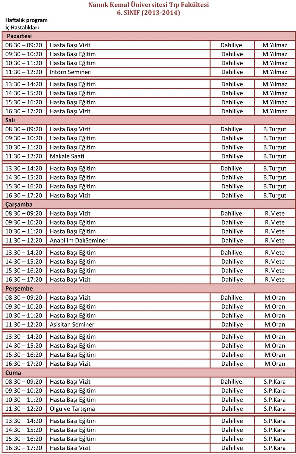 Yılmaz 16:30 17:20 Hasta Başı Vizit Dahiliye M.Yılmaz Salı 08:30 09:20 Hasta Başı Vizit Dahiliye. B.Turgut 09:30 10:20 Hasta Başı Eğitim Dahiliye B.Turgut 10:30 11:20 Hasta Başı Eğitim Dahiliye B.