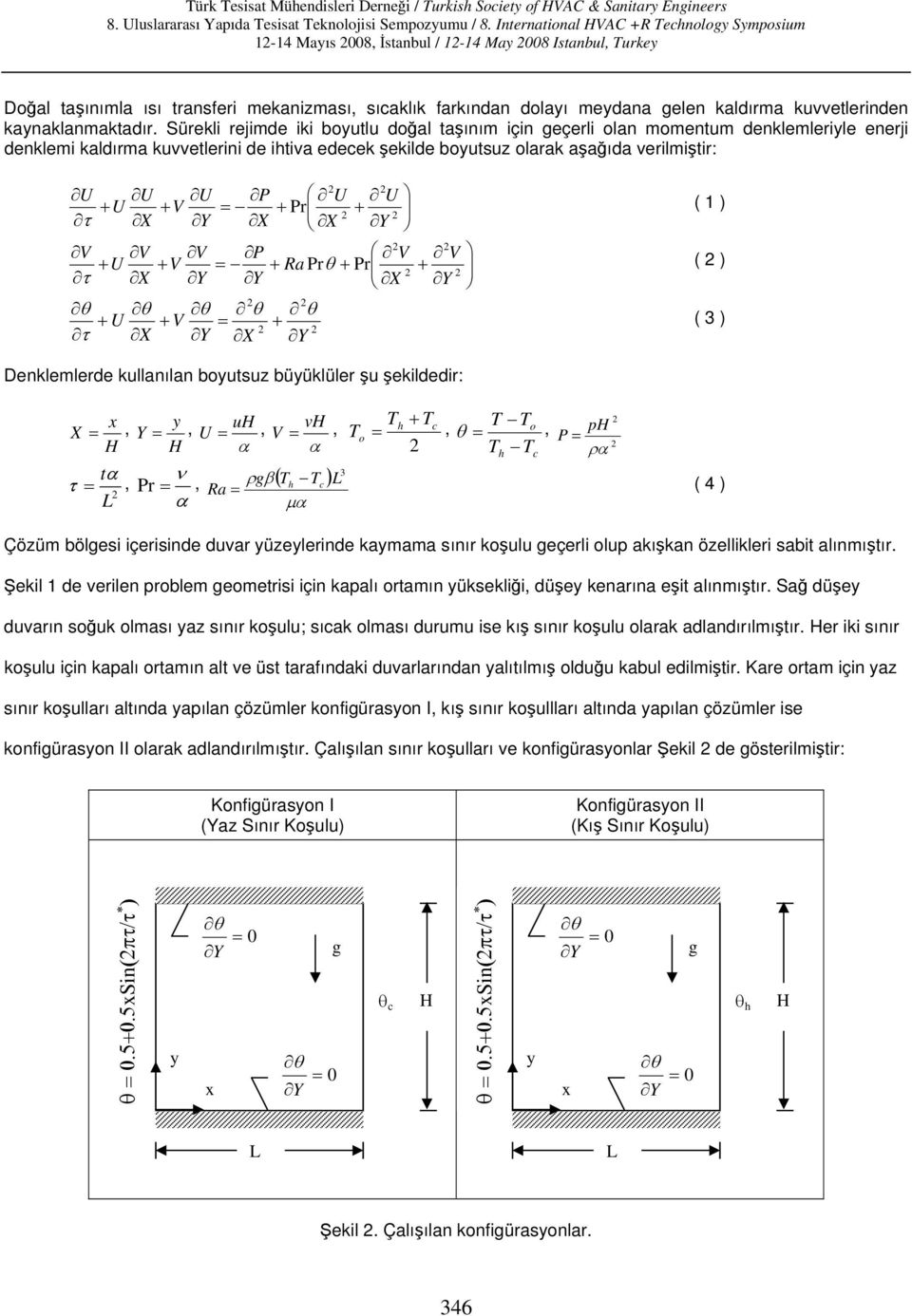 P U U = + Pr + V V V P V + U + V = + Ra Prθ + Pr τ θ θ + U + V = + τ V + ( 1 ) ( ) ( 3 ) Denklemlerde kullanılan boyutsuz büyüklüler şu şekildedir: x X =, y Y =, uh U =, vh T V =, h + Tc T T To =, o