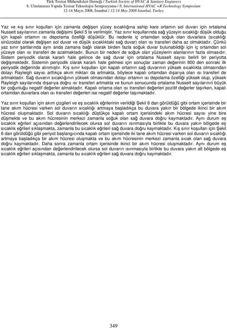 Bu nedenle iç ortamdan soğuk olan duvarlara (sıcaklığı sinüzoidal olarak değişen sol duvar ve düşük sıcaklıktaki sağ duvar) olan ısı transferi daha az olmaktadır.