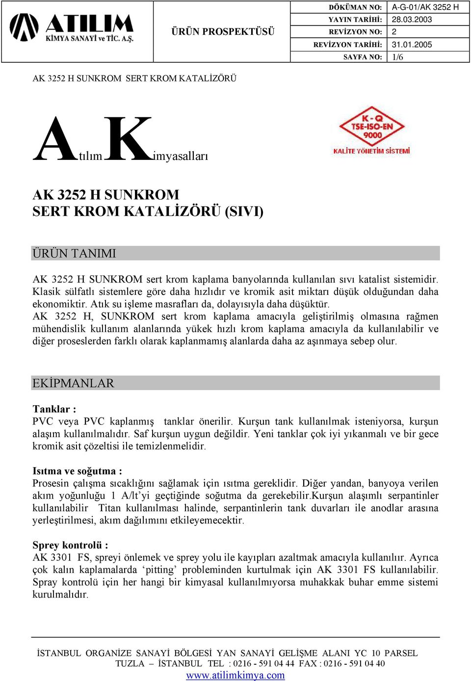 AK 3252 H, SUNKROM sert krom kaplama amacıyla geliştirilmiş olmasına rağmen mühendislik kullanım alanlarında yükek hızlı krom kaplama amacıyla da kullanılabilir ve diğer proseslerden farklı olarak