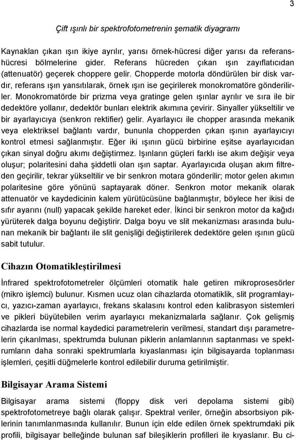 Chopperde motorla döndürülen bir disk vardır, referans ışın yansıtılarak, örnek ışın ise geçirilerek monokromatöre gönderilirler.