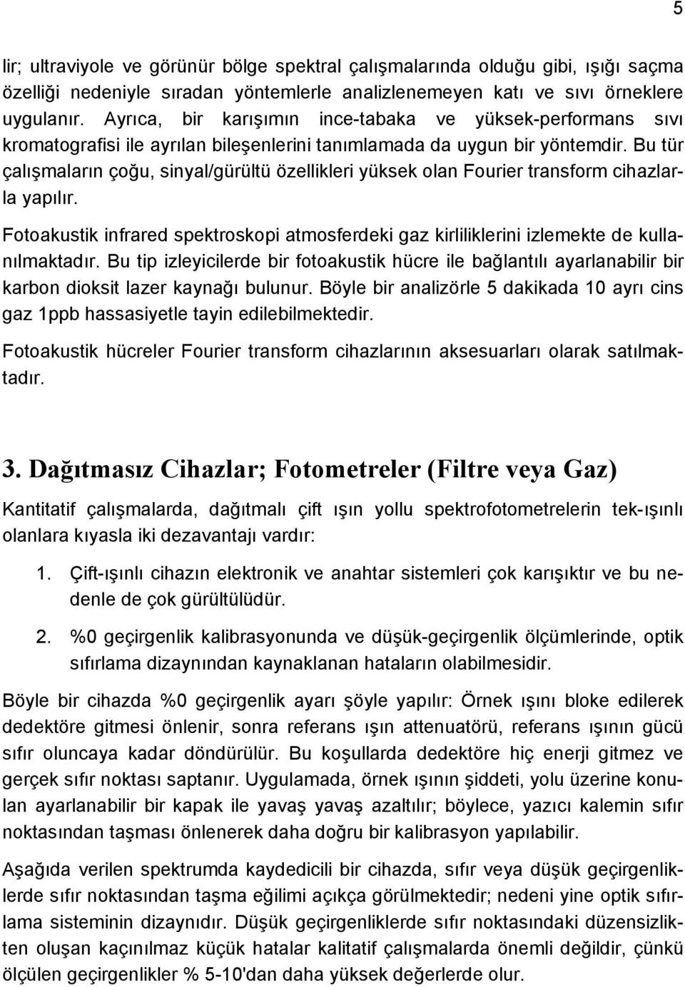 Bu tür çalışmaların çoğu, sinyal/gürültü özellikleri yüksek olan Fourier transform cihazlarla yapılır. Fotoakustik infrared spektroskopi atmosferdeki gaz kirliliklerini izlemekte de kullanılmaktadır.