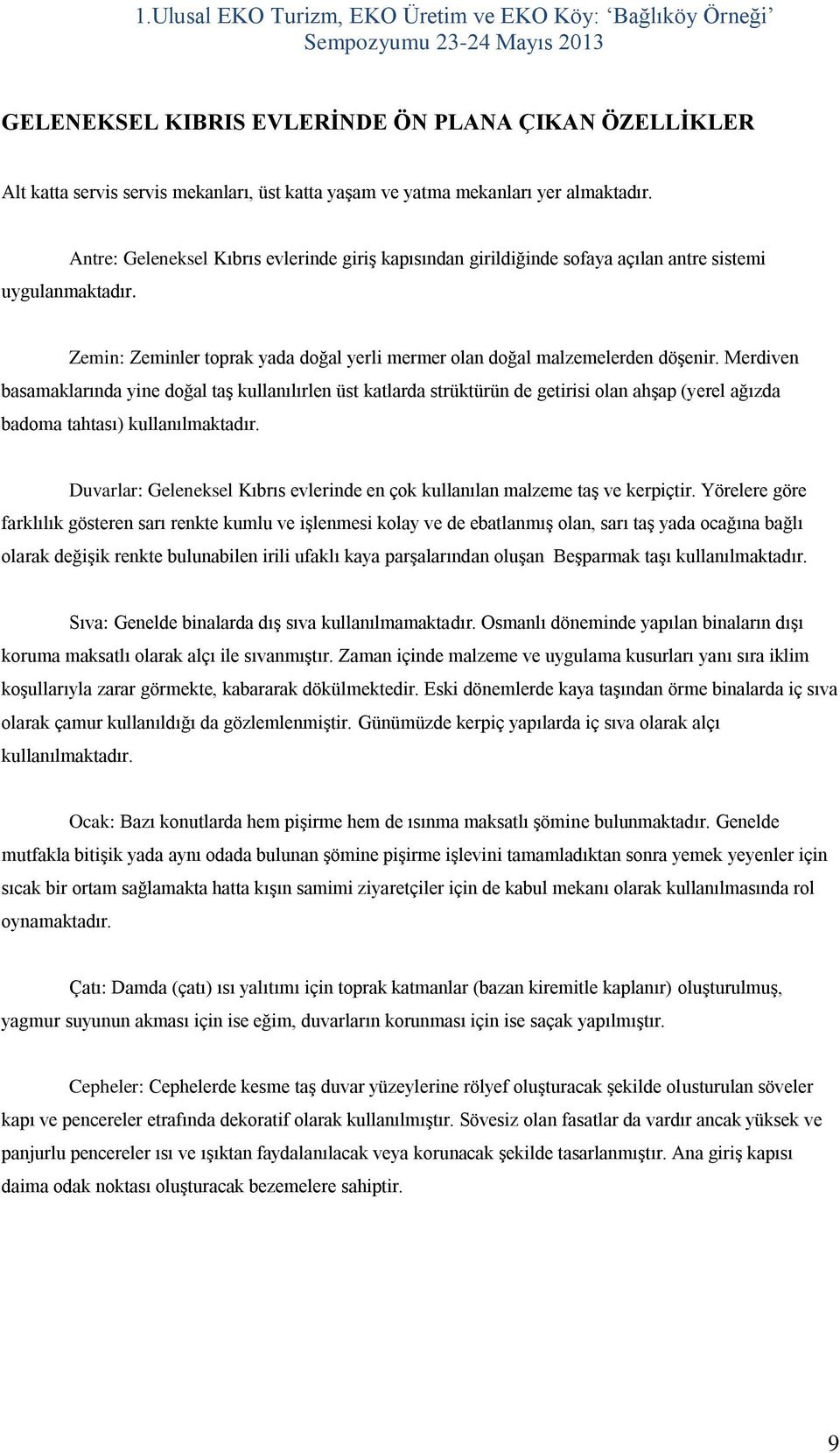 Merdiven basamaklarında yine doğal taş kullanılırlen üst katlarda strüktürün de getirisi olan ahşap (yerel ağızda badoma tahtası) kullanılmaktadır.