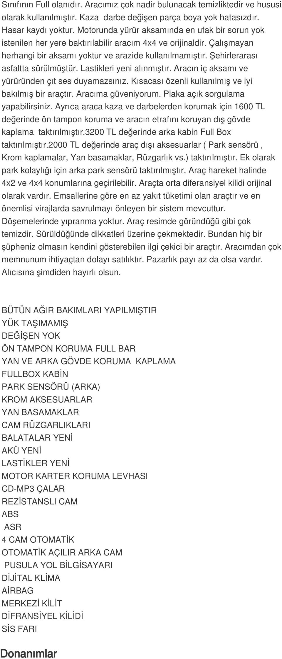 Şehirlerarası asfaltta sürülmüştür. Lastikleri yeni alınmıştır. Aracın iç aksamı ve yürüründen çıt ses duyamazsınız. Kısacası özenli kullanılmış ve iyi bakılmış bir araçtır. Aracıma güveniyorum.