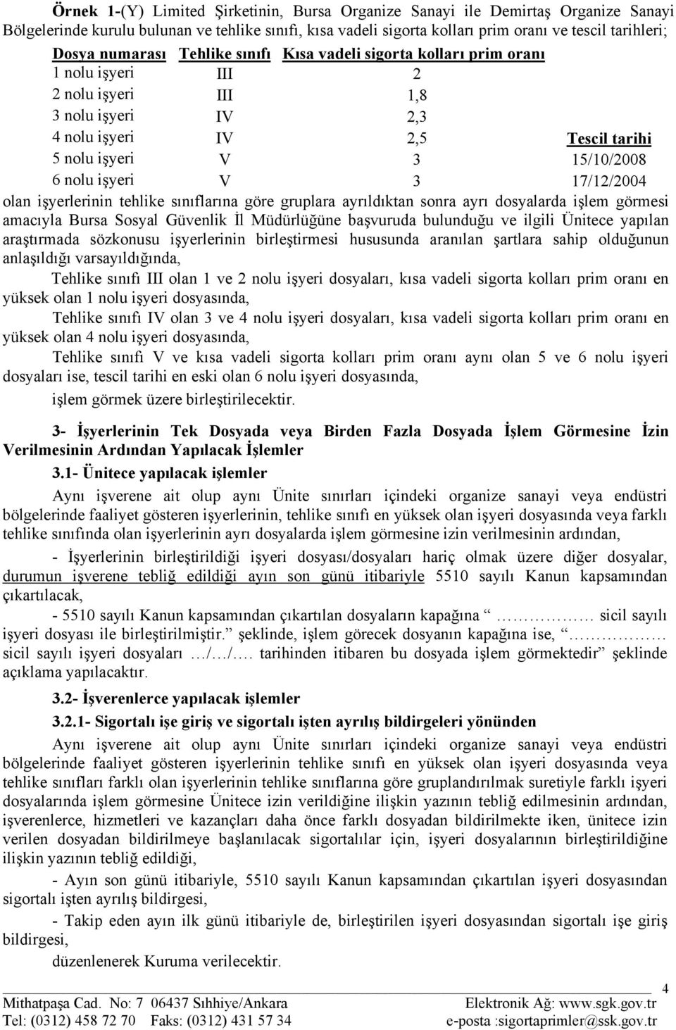 işyeri V 3 15/10/2008 dosyası 6 nolu işyeri V 3 17/12/2004 olan işyerlerinin dosyası tehlike sınıflarına göre gruplara ayrıldıktan sonra ayrı dosyalarda işlem görmesi amacıyla Bursa Sosyal Güvenlik