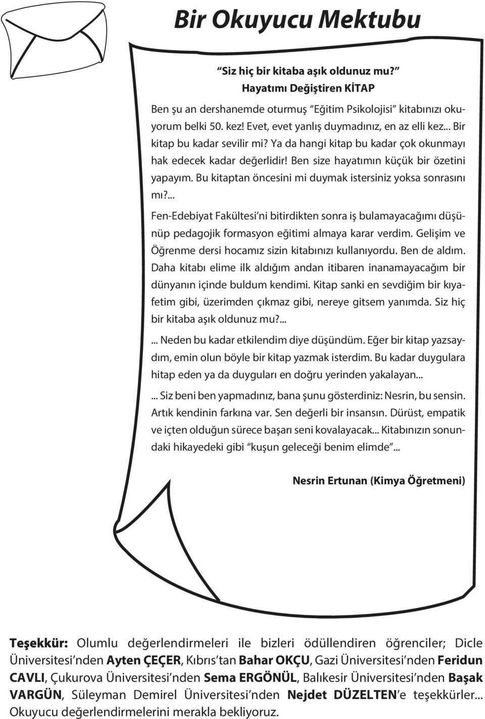 Bu kitaptan öncesini mi duymak istersiniz yoksa sonrasını mı?... Fen-Edebiyat Fakültesi ni bitirdikten sonra iş bulamayacağımı düşünüp pedagojik formasyon eğitimi almaya karar verdim.