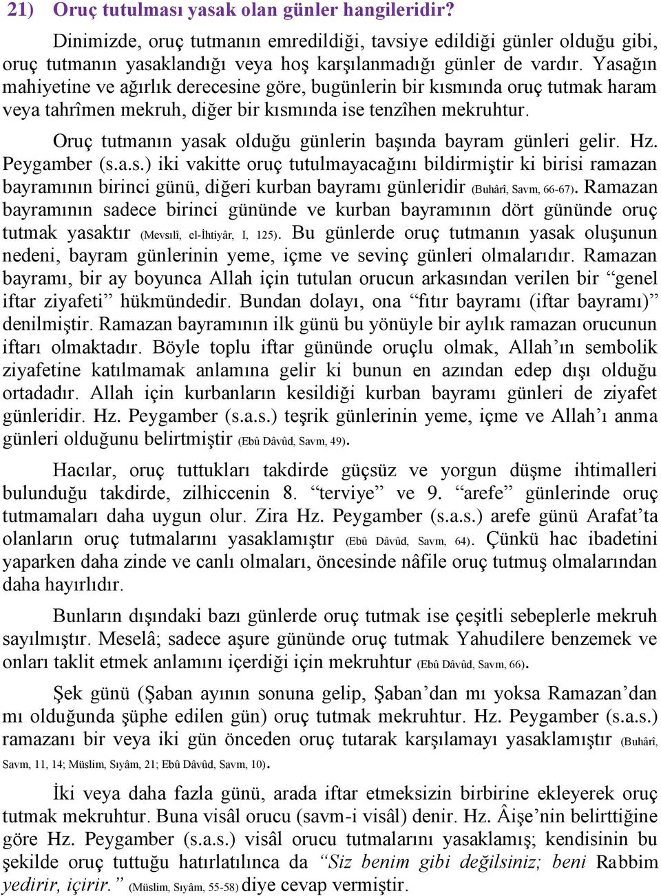 Oruç tutmanın yasak olduğu günlerin başında bayram günleri gelir. Hz. Peygamber (s.a.s.) iki vakitte oruç tutulmayacağını bildirmiştir ki birisi ramazan bayramının birinci günü, diğeri kurban bayramı günleridir (Buhârî, Savm, 66-67).