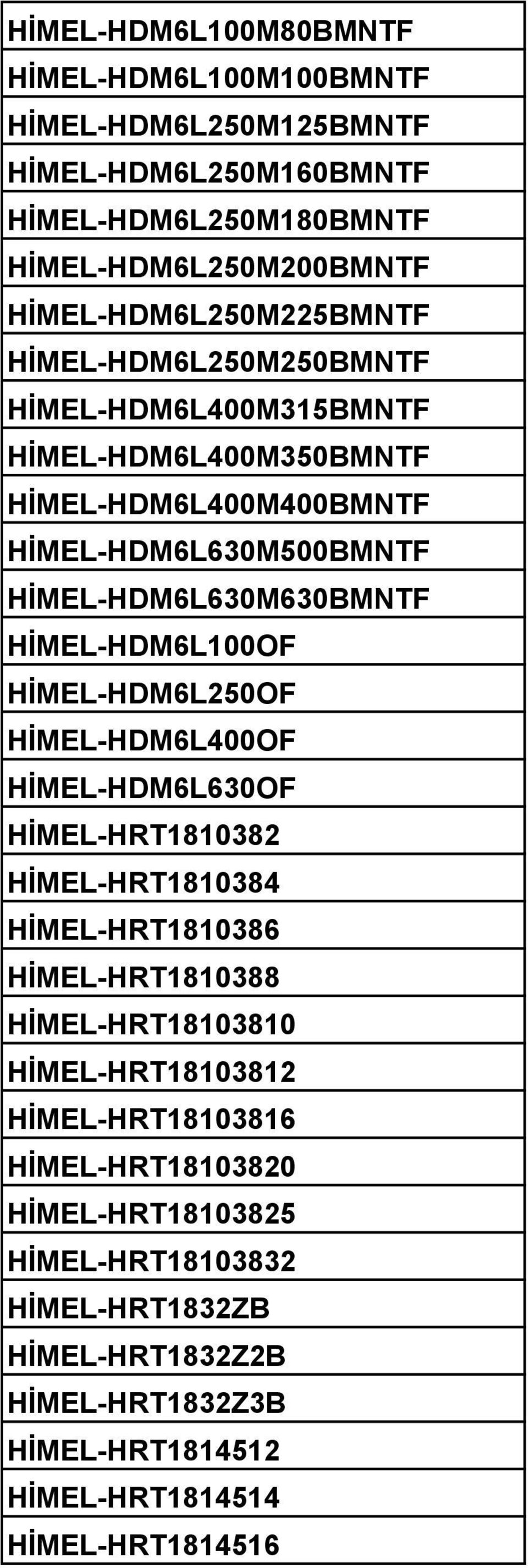 HİMEL-HDM6L630M630BMNTF HİMEL-HDM6L100OF HİMEL-HDM6L250OF HİMEL-HDM6L400OF HİMEL-HDM6L630OF HİMEL-HRT1810382 HİMEL-HRT1810384 HİMEL-HRT1810386 HİMEL-HRT1810388