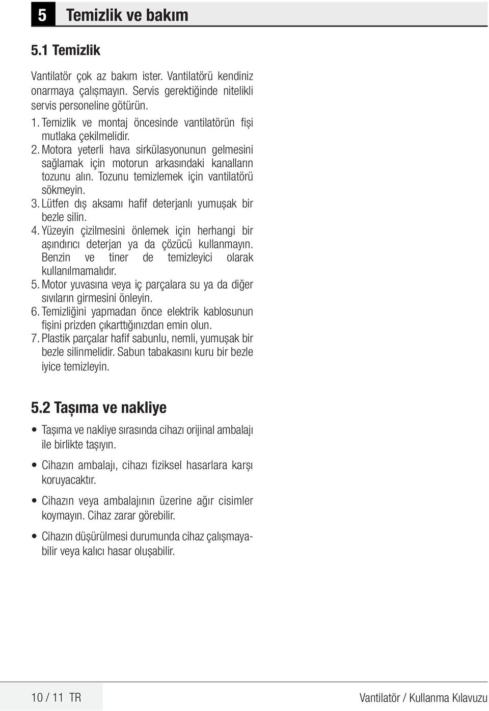 Tozunu temizlemek için vantilatörü sökmeyin. 3. Lütfen dış aksamı hafif deterjanlı yumuşak bir bezle silin. 4.