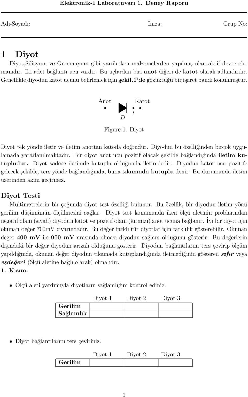 Anot D i Katot Figure 1: Diyot Diyot tek yönde iletir ve iletim anottan katoda doğrudur. Diyodun bu özelliğinden birçok uygulamada yararlanılmaktadır.