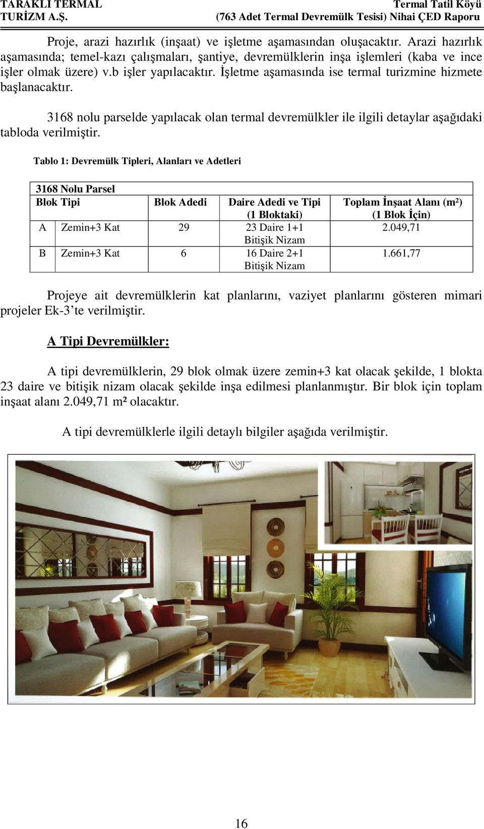 Tablo 1: Devremülk Tipleri, Alanları ve Adetleri 3168 Nolu Parsel Blok Tipi Blok Adedi Daire Adedi ve Tipi (1 Bloktaki) A Zemin+3 Kat 29 23 Daire 1+1 Bitişik Nizam B Zemin+3 Kat 6 16 Daire 2+1