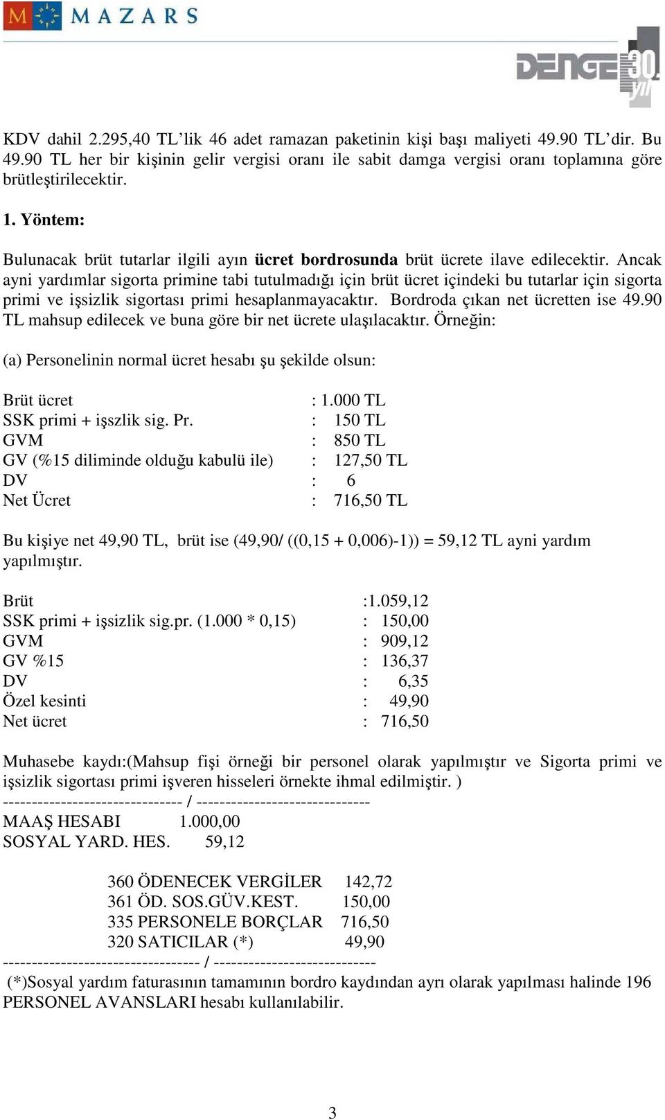 Ancak ayni yardımlar sigorta primine tabi tutulmadığı için brüt ücret içindeki bu tutarlar için sigorta primi ve işsizlik sigortası primi hesaplanmayacaktır. Bordroda çıkan net ücretten ise 49.