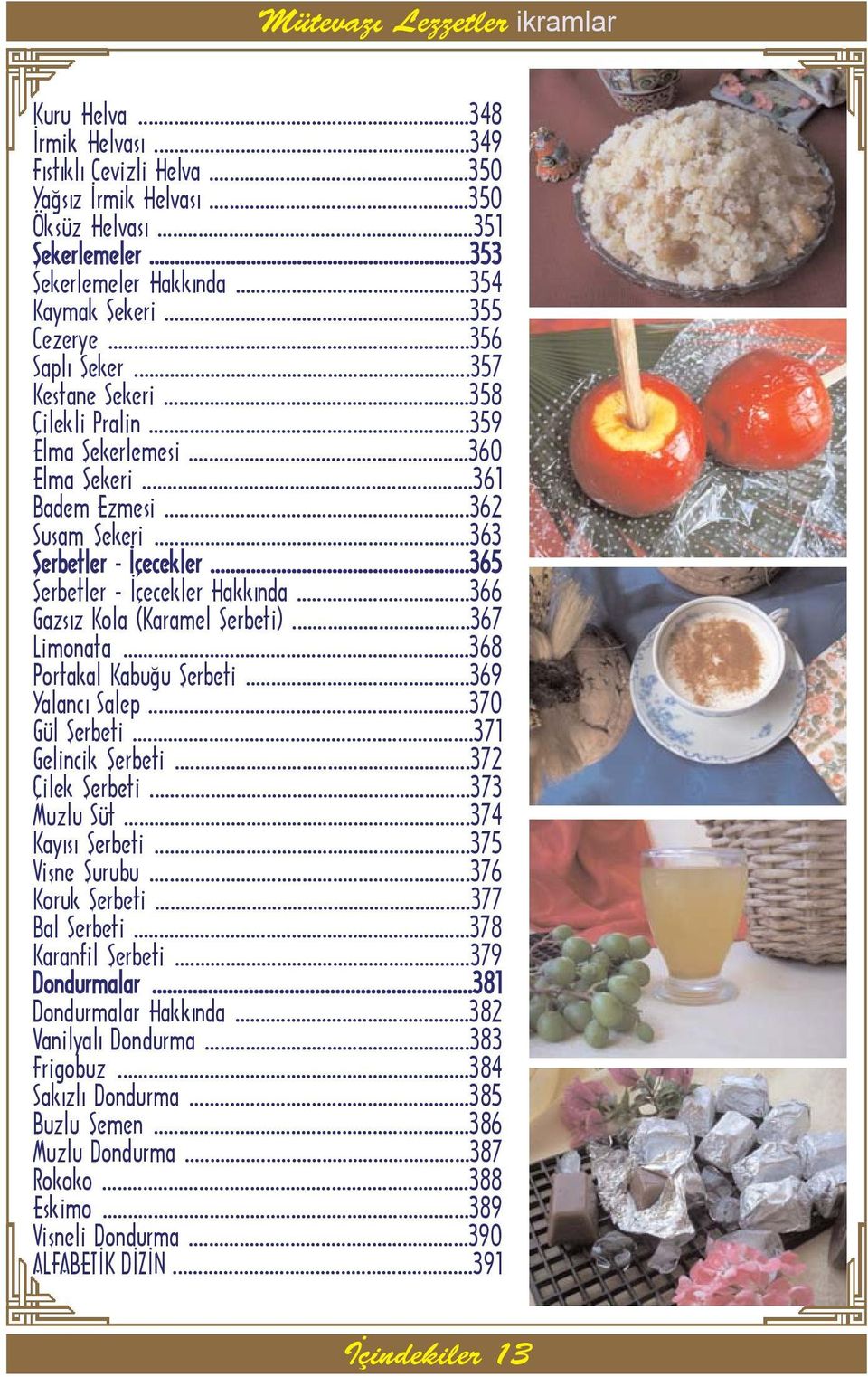 ..365 Þerbetler - Ýçecekler Hakkýnda...366 Gazsýz Kola (Karamel Þerbeti)...367 Limonata...368 Portakal Kabuðu Þerbeti...369 Yalancý Salep...370 Gül Þerbeti...371 Gelincik Þerbeti...372 Çilek Þerbeti.