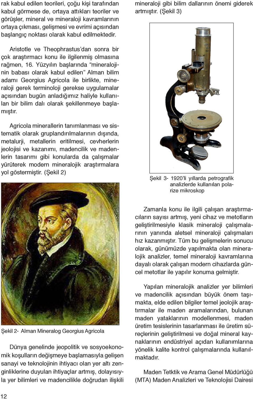 Yüzyılın başlarında mineralojinin babası olarak kabul edilen Alman bilim adamı Georgius Agricola ile birlikte, mineraloji gerek terminoloji gerekse uygulamalar açısından bugün anladığımız haliyle