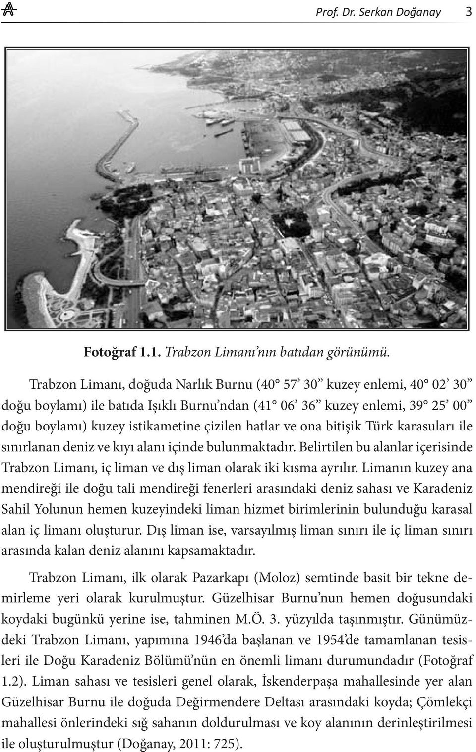 bitişik Türk karasuları ile sınırlanan deniz ve kıyı alanı içinde bulunmaktadır. Belirtilen bu alanlar içerisinde Trabzon Limanı, iç liman ve dış liman olarak iki kısma ayrılır.