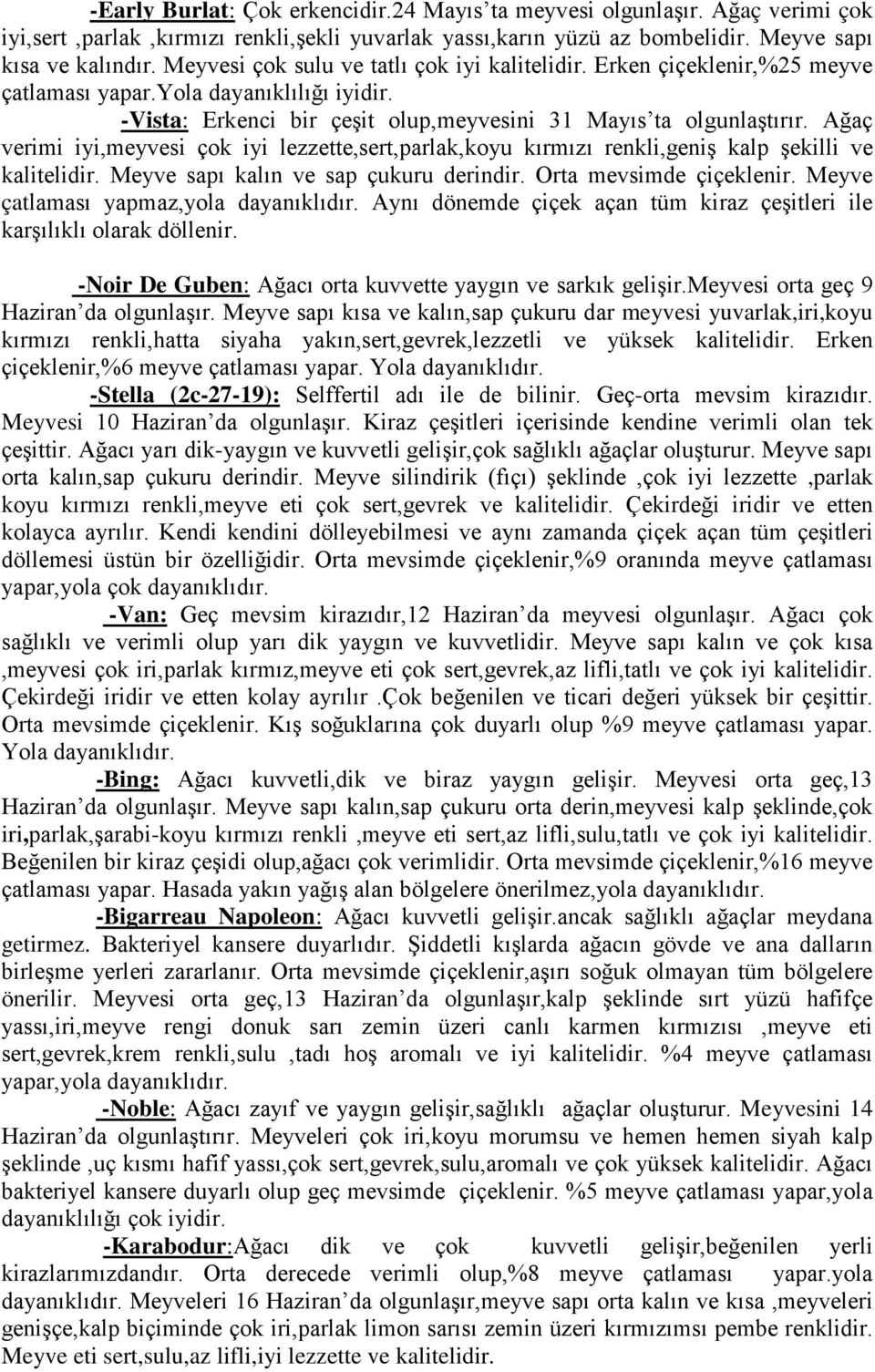 Ağaç verimi iyi,meyvesi çok iyi lezzette,sert,parlak,koyu kırmızı renkli,geniş kalp şekilli ve kalitelidir. Meyve sapı kalın ve sap çukuru derindir. Orta mevsimde çiçeklenir.