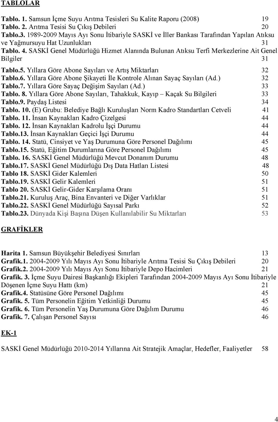 SASKİ Genel Müdürlüğü Hizmet Alanında Bulunan Atıksu Terfi Merkezlerine Ait Genel Bilgiler 31 Tablo.5. Yıllara Göre Abone Sayıları ve Artış Miktarları 32 Tablo.6.