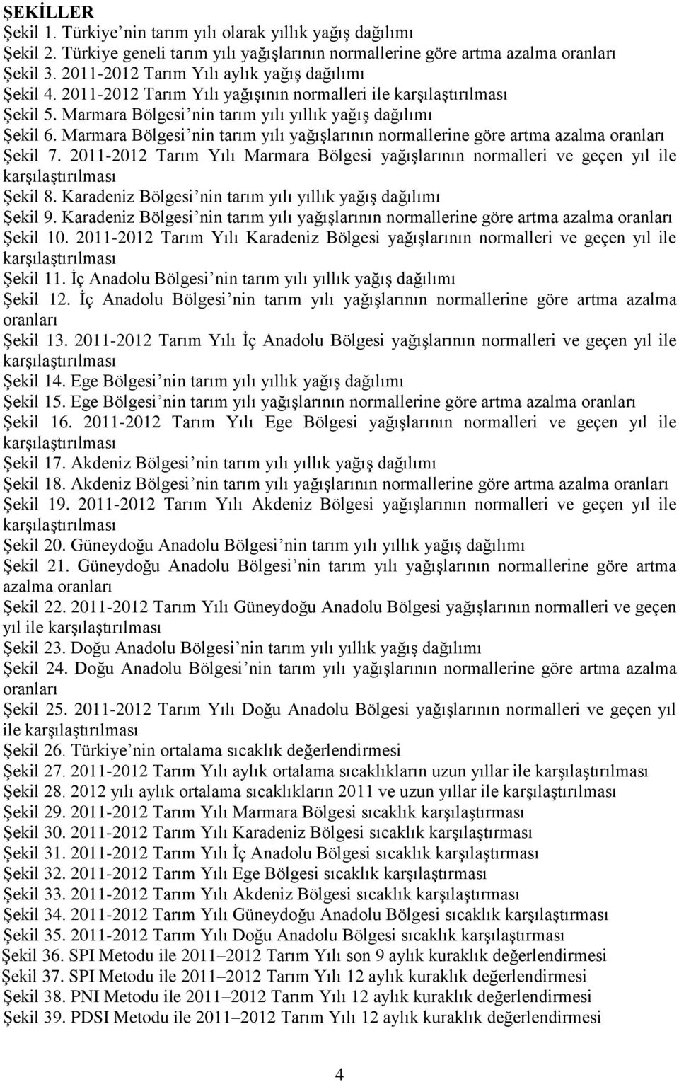 Marmara Bölgesi nin tarım yılı yağışlarının normallerine göre artma azalma oranları Şekil 7. 2011-2012 Tarım Yılı Marmara Bölgesi yağışlarının normalleri ve geçen yıl ile karşılaştırılması Şekil 8.