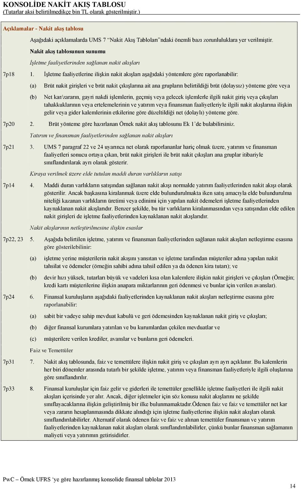 İşletme faaliyetlerine ilişkin nakit akışları aşağıdaki yöntemlere göre raporlanabilir: (a) (b) Brüt nakit girişleri ve brüt nakit çıkışlarına ait ana grupların belirtildiği brüt (dolaysız) yönteme