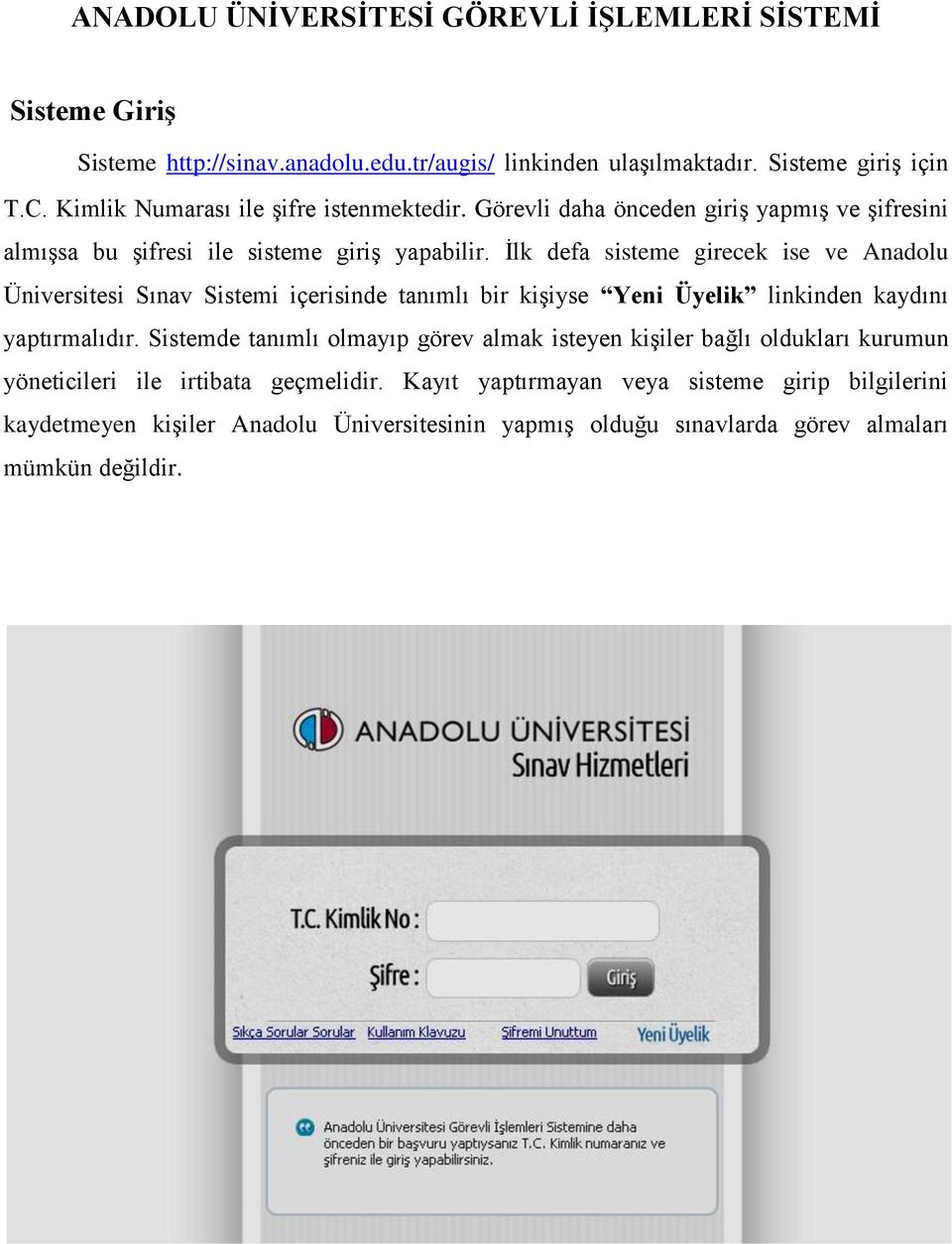 İlk defa sisteme girecek ise ve Anadolu Üniversitesi Sınav Sistemi içerisinde tanımlı bir kişiyse Yeni Üyelik linkinden kaydını yaptırmalıdır.
